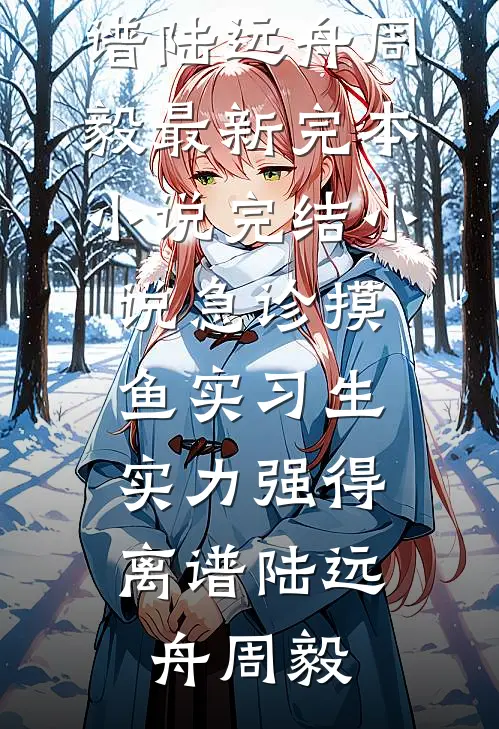 急诊摸鱼实习生，实力强得离谱陆远舟周毅最新完本小说_完结小说急诊摸鱼实习生，实力强得离谱陆远舟周毅