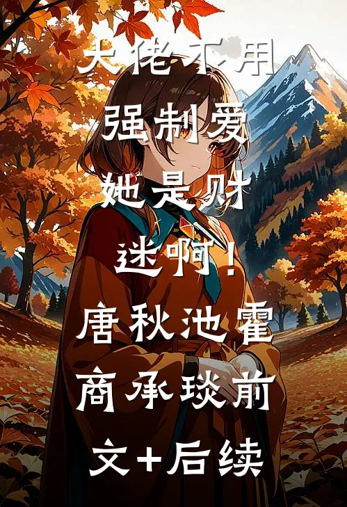 大佬不用强制爱，她是财迷啊！唐秋池霍商承琰前文+后续