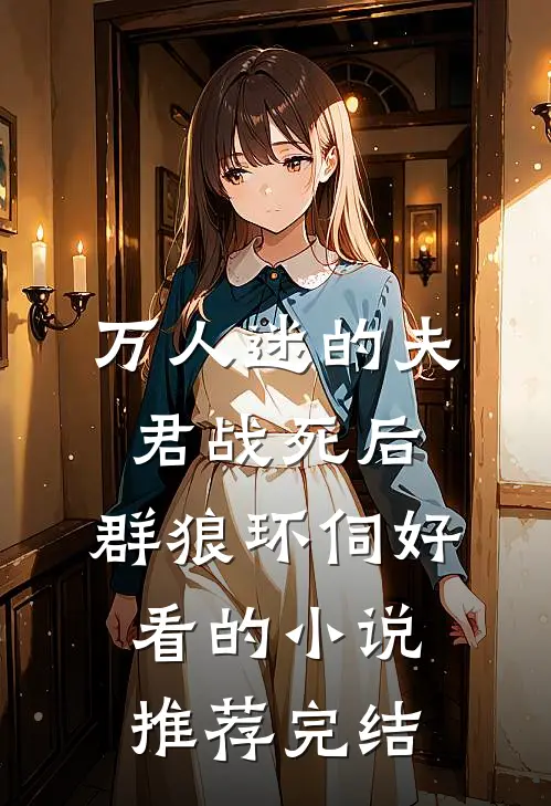 万人迷的夫君战死后，群狼环伺好看的小说推荐完结
