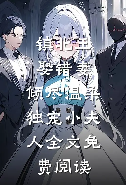 镇北王娶错妻，倾尽温柔独宠小夫人全文免费阅读