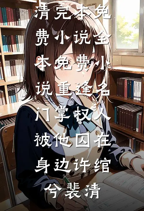 重逢名门掌权人，被他囚在身边许绾兮裴清完本免费小说_全本免费小说重逢名门掌权人，被他囚在身边(许绾兮裴清)