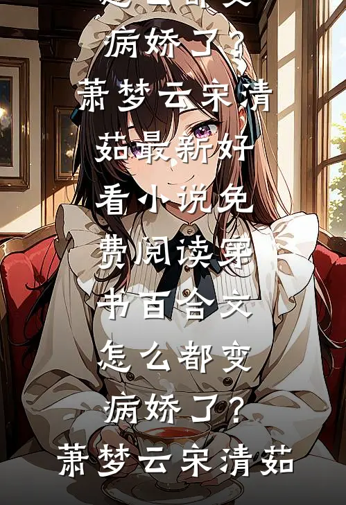 穿书百合文，怎么都变病娇了？萧梦云宋清茹最新好看小说_免费阅读穿书百合文，怎么都变病娇了？萧梦云宋清茹