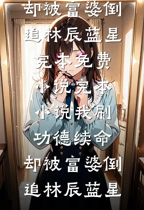 我刷功德续命，却被富婆倒追(林辰蓝星)完本免费小说_完本小说我刷功德续命，却被富婆倒追林辰蓝星