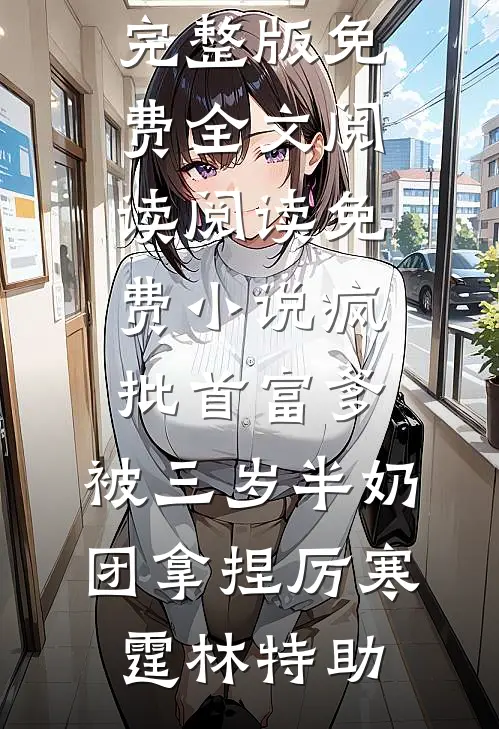 疯批首富爹，被三岁半奶团拿捏(厉寒霆林特助)完整版免费全文阅读_阅读免费小说疯批首富爹，被三岁半奶团拿捏厉寒霆林特助