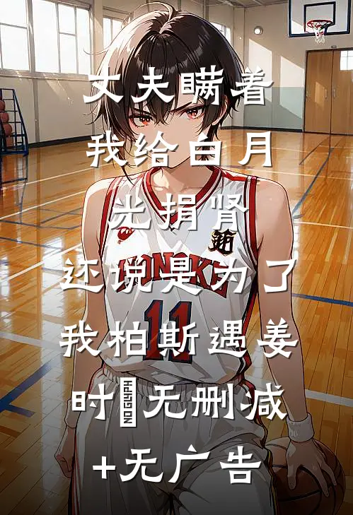 丈夫瞒着我给白月光捐肾，还说是为了我柏斯遇姜时婳无删减+无广告