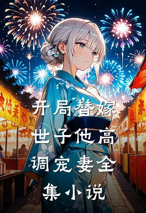 开局替嫁,世子他高调宠妻全集阅读