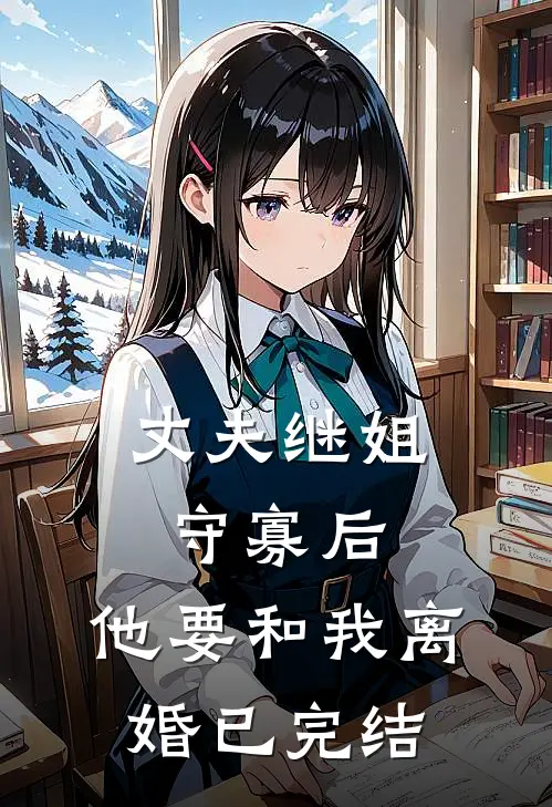 丈夫继姐守寡后,他要和我离婚已完结免费阅读