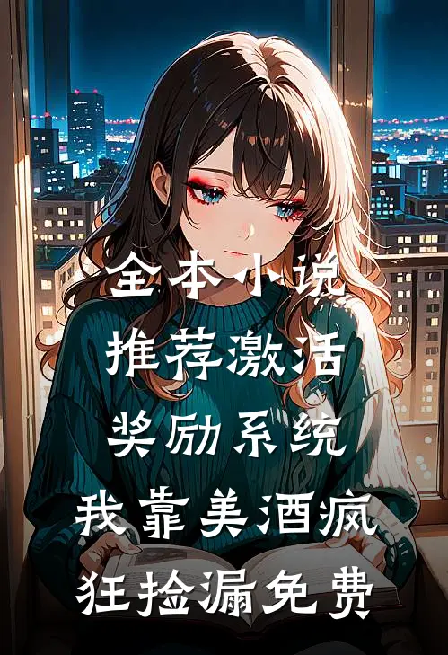 全本小说推荐激活奖励系统:我靠美酒疯狂捡漏免费