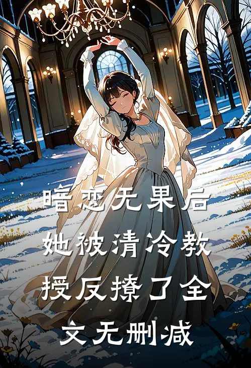 暗恋无果后,她被清冷教授反撩了全文无删减