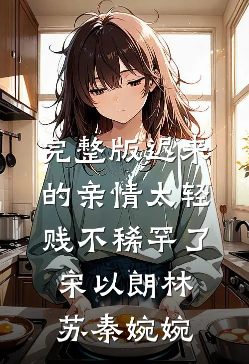 完整版迟来的亲情太轻贱不稀罕了宋以朗林苏秦婉婉