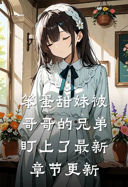 笨蛋甜妹被哥哥的兄弟盯上了最新章节更新