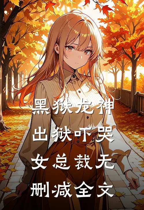 黑狱龙神,出狱吓哭女总裁无删减全文在线阅读