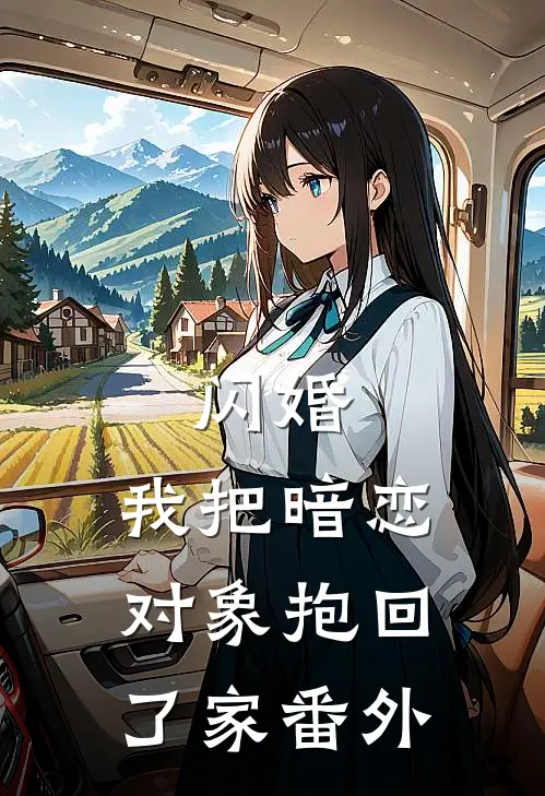 闪婚,我把暗恋对象抱回了家番外百度