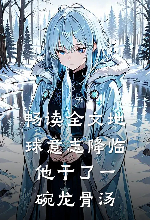 畅读全文地球意志降临,他干了一碗龙骨汤的