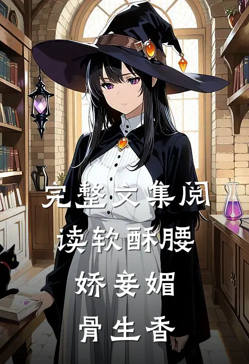 完整文集阅读软酥腰，娇妾媚骨生香