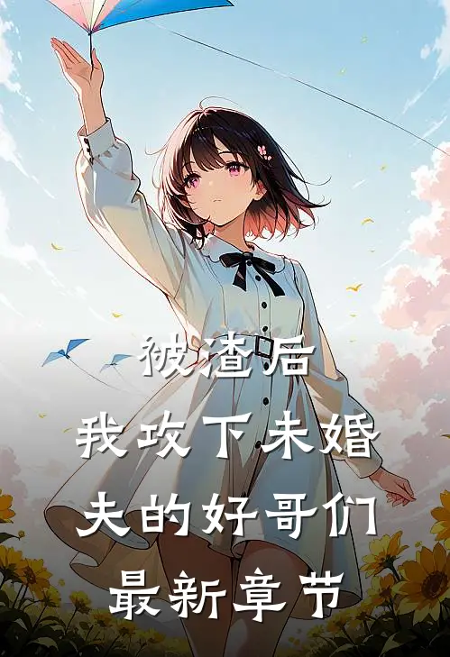 被渣后,我攻下未婚夫的好哥们最新章节阅读
