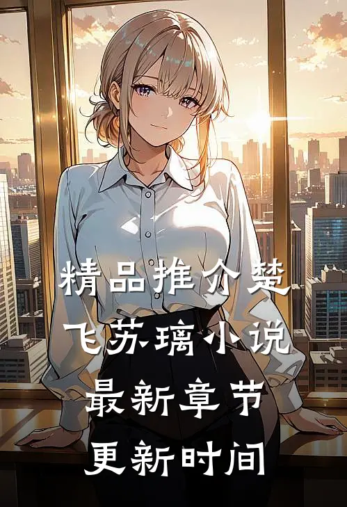 精品推介楚飞苏璃小说最新章节更新时间