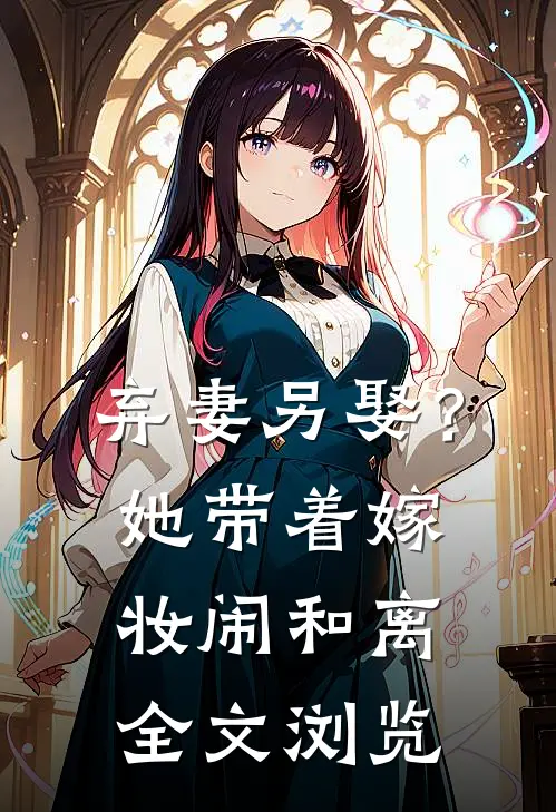 弃妻另娶？她带着嫁妆闹和离全文浏览