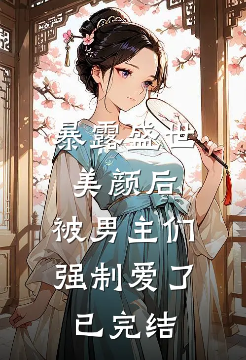 暴露盛世美颜后,被男主们强制爱了已完结漫画