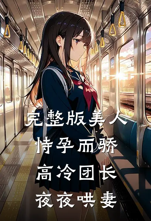 完整版美人恃孕而骄,高冷团长夜夜哄妻全文阅读