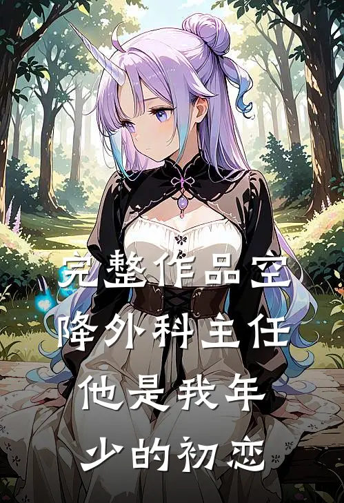 完整作品空降外科主任，他是我年少的初恋
