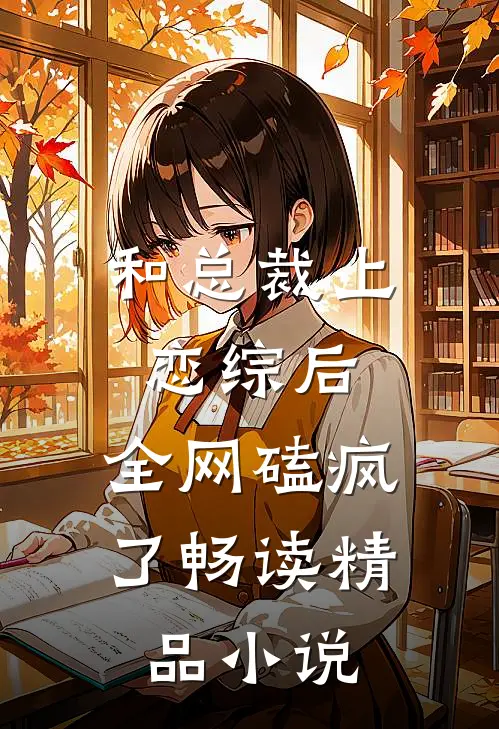 和总裁上恋综后，全网磕疯了畅读精品小说
