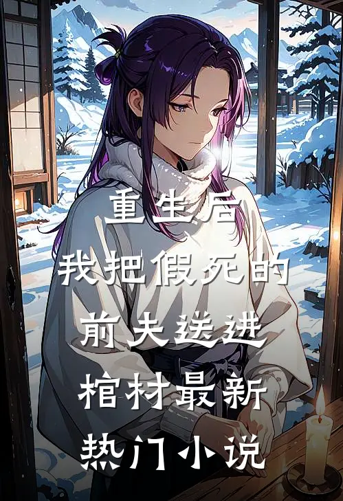 重生后,我把假死的前夫送进棺材最新热门免费阅读