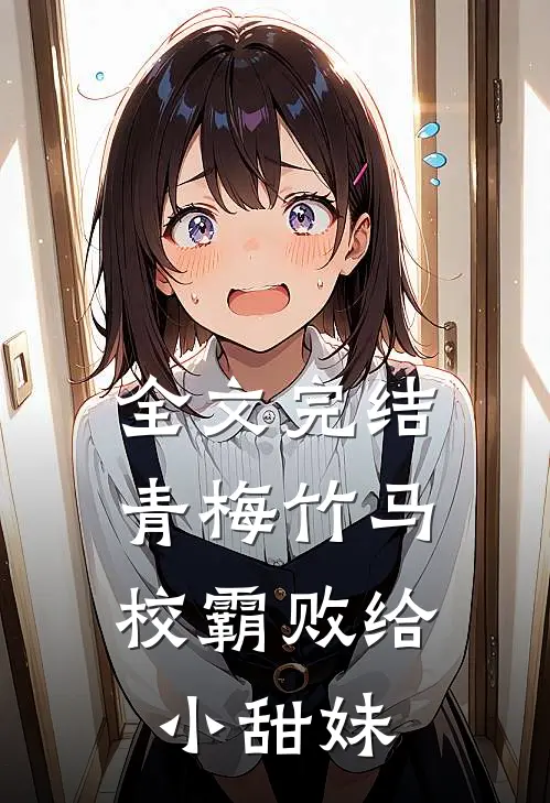 全文完结青梅竹马校霸败给小甜妹的