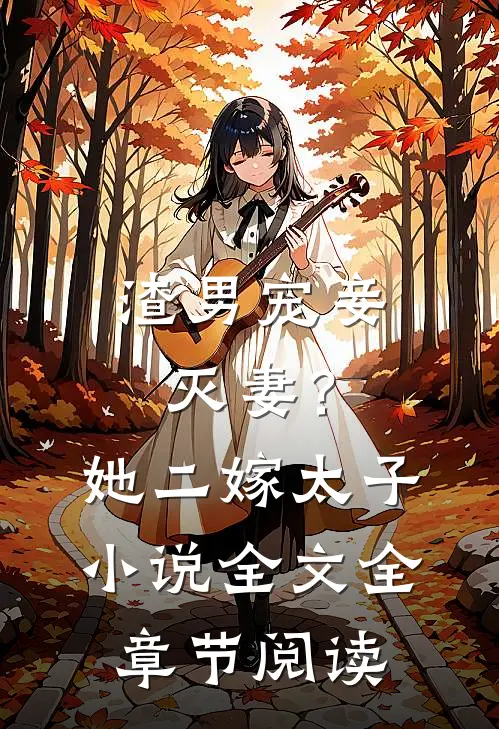 渣男宠妾灭妻?她二嫁太子全文全章节阅读免费