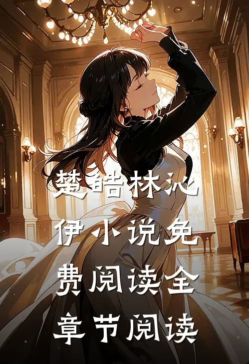 楚皓林沁伊小说免费阅读全章节阅读
