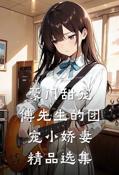 豪门甜宠傅先生的团宠小娇妻精品选集