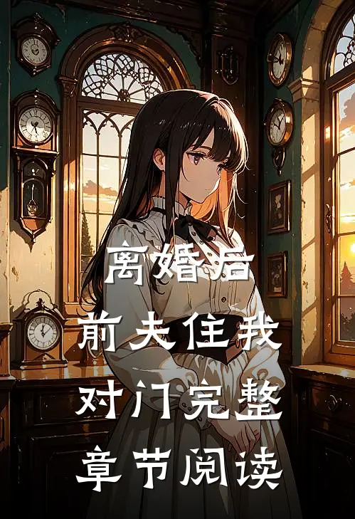 离婚后,前夫住我对门完整章节阅读