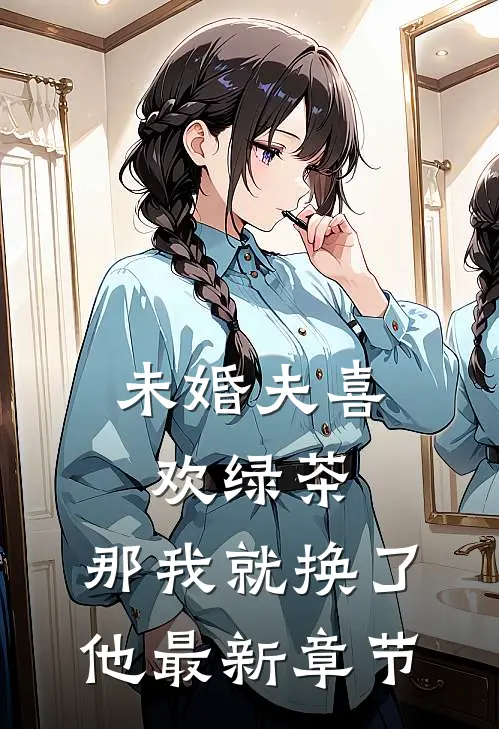 未婚夫喜欢绿茶,那我就换了他最新章节阅读