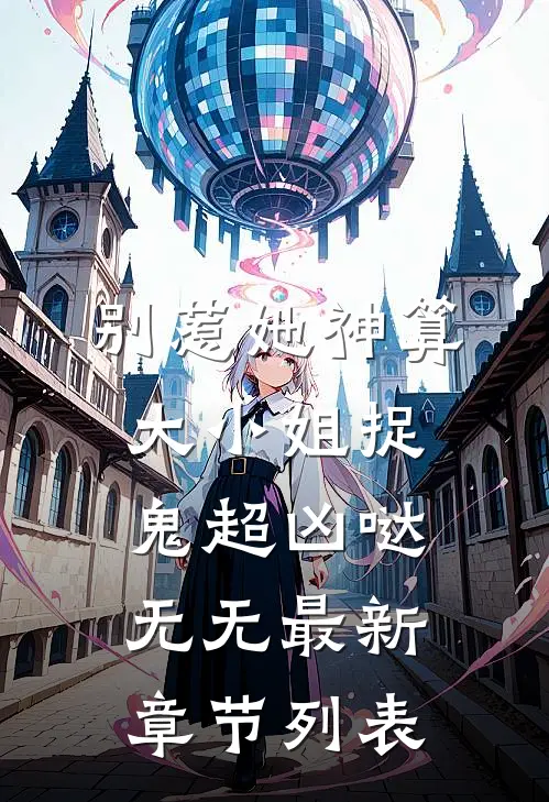 别惹她神算大小姐捉鬼超凶哒无无最新章节列表