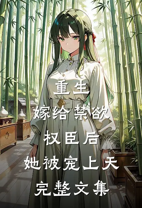 重生嫁给禁欲权臣后,她被宠上天完整文集免费阅读