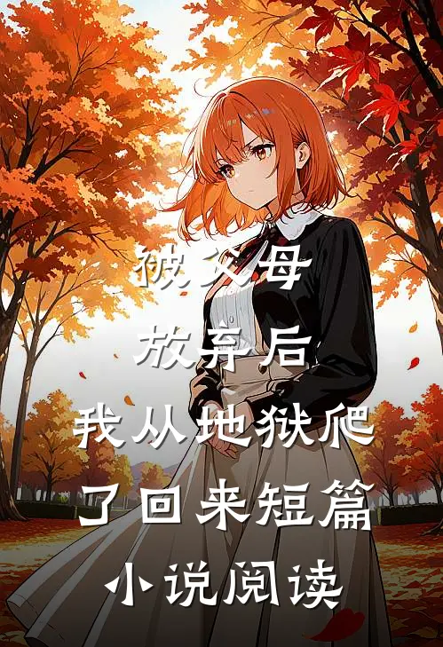 被父母放弃后,我从地狱爬了回来短篇阅读全文