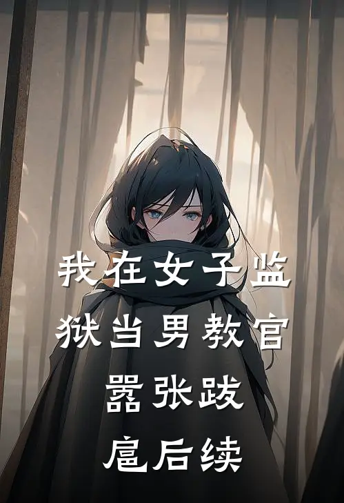 我在女子监狱当男教官,嚣张跋扈后续