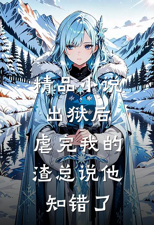 精品小说出狱后，虐完我的渣总说他知错了