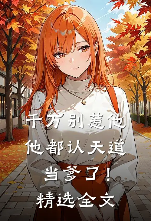 千万别惹他,他都认天道当爹了!精选全文免费