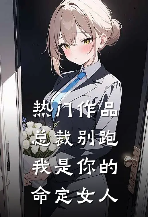 热门作品总裁别跑,我是你的命定女人在线观看