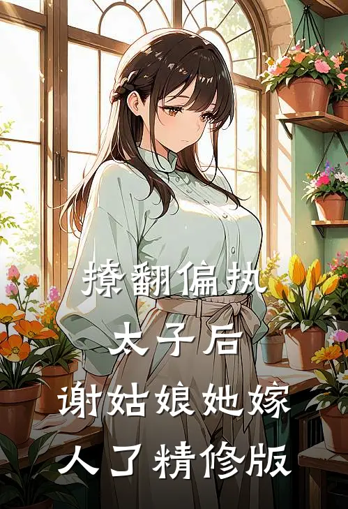 撩翻偏执太子后,谢姑娘她嫁人了精修版免费阅读