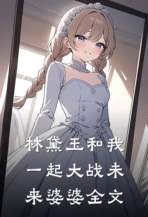 林黛玉和我一起大战未来婆婆全文在线阅读