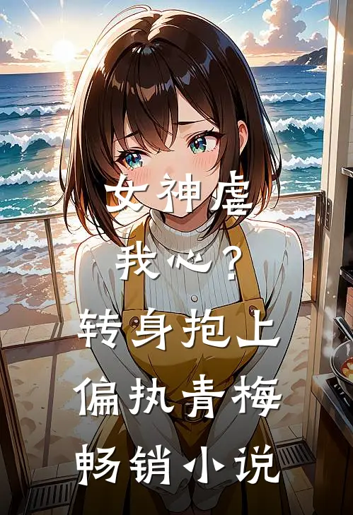 女神虐我心?转身抱上偏执青梅畅销免费阅读