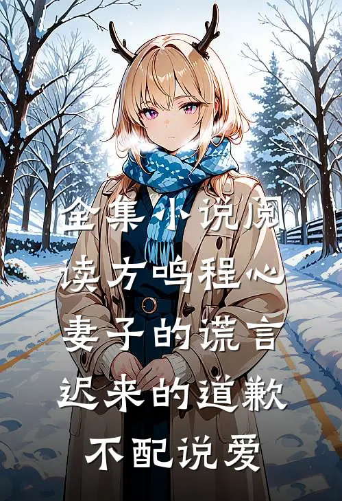 全集小说阅读方鸣程心妻子的谎言迟来的道歉不配说爱