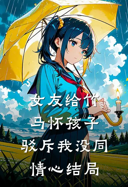 女友给竹马怀孩子,驳斥我没同情心结局怎么办