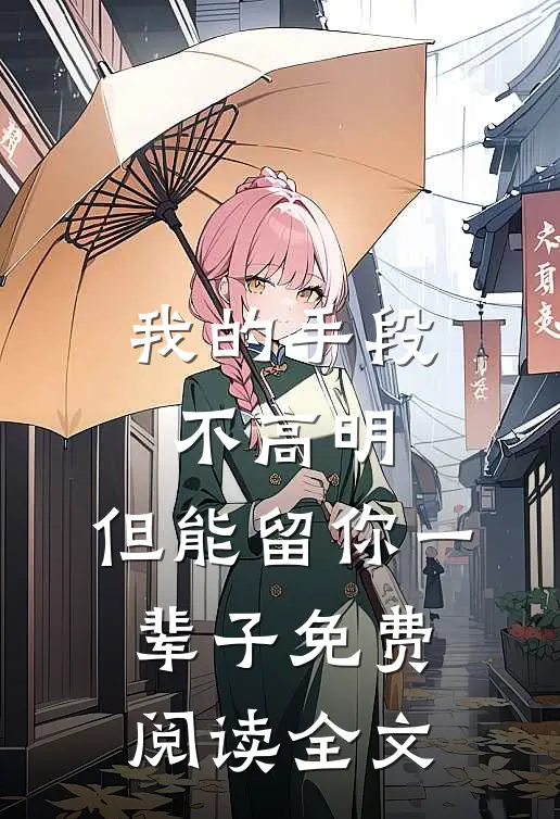 我的手段不高明,但能留你一辈子免费阅读全文