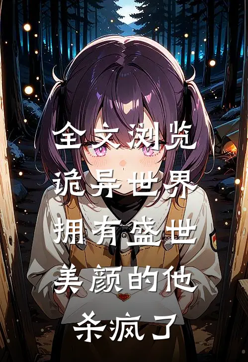 全文浏览诡异世界,拥有盛世美颜的他杀疯了免费阅读