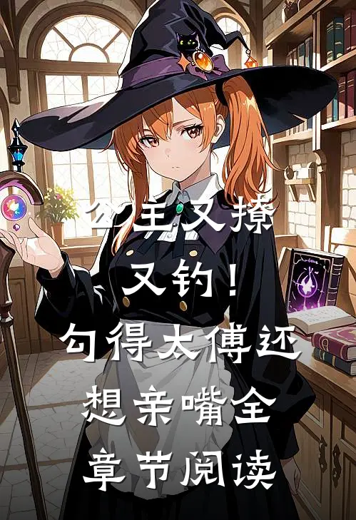 公主又撩又钓!勾得太傅还想亲嘴全章节阅读免费