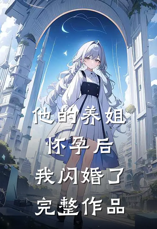 他的养姐怀孕后,我闪婚了完整作品免费阅读