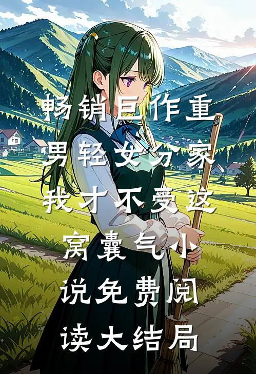 畅销巨作重男轻女分家我才不受这窝囊气小说免费阅读大结局